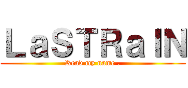 ＬａＳＴＲａＩＮ (Read my name .)