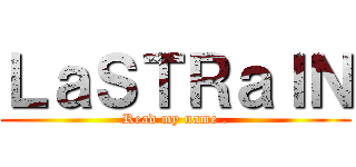 ＬａＳＴＲａＩＮ (Read my name .)