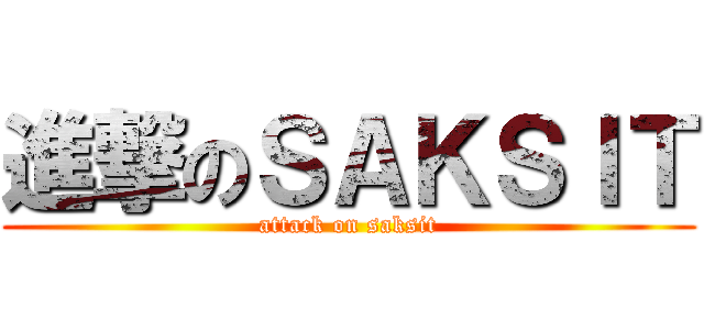 進撃のＳＡＫＳＩＴ (attack on saksit)