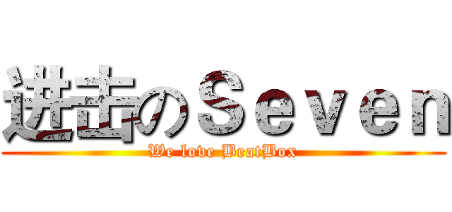 进击のＳｅｖｅｎ (We love BeatBox)