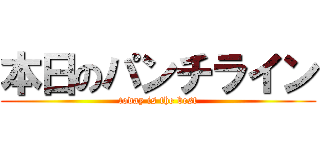 本日のパンチライン (today is the best)
