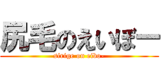 尻毛のえいぼー (sirige on eibo-)