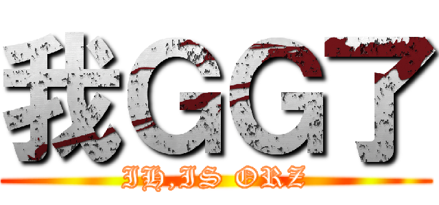 我ＧＧ了 (IH,IS ORZ)