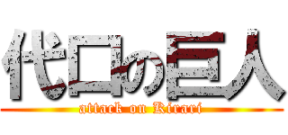 代口の巨人 (attack on Kirari)