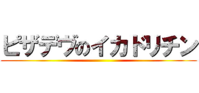 ピザデヴのイカドリチン ()