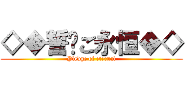 ◇◆誓约ご永恒◆◇ (Pledge of eternal)