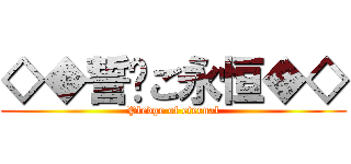 ◇◆誓约ご永恒◆◇ (Pledge of eternal)