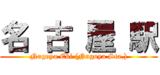 名 古 屋 駅 (Nagoya Eki (Nagoya Sta.))