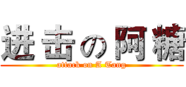 进 击 の 阿 糖 (attack on A Tang)