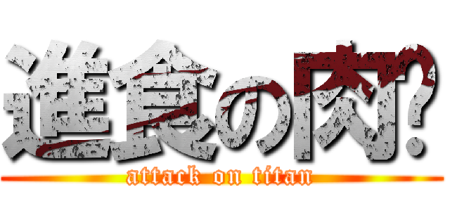 進食の肉妞 (attack on titan)