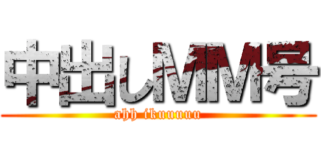 中出しＭＭ号 (ahh ikuuuuu)