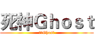 死神Ｇｈｏｓｔ (死神Ghost)