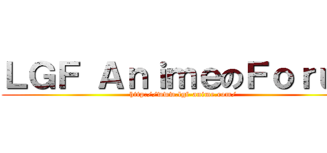 ＬＧＦ ＡｎｉｍｅのＦｏｒｕｍ (http://www.lgf-anime.com/)