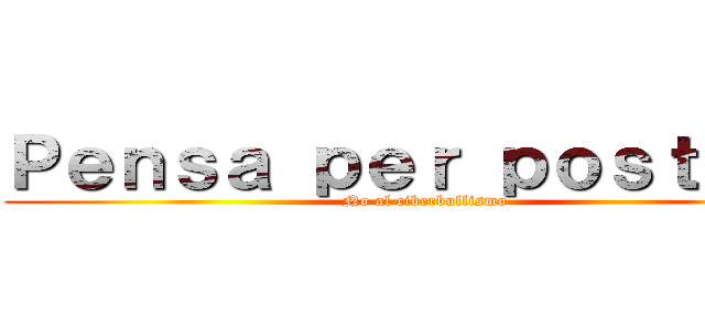 Ｐｅｎｓａ ｐｅｒ ｐｏｓｔａｒｅ (No al ciberbullismo)