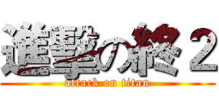 進擊の終２ (attack on titan)