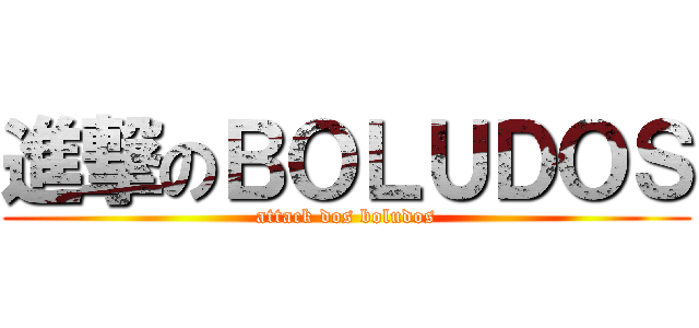 進撃のＢＯＬＵＤＯＳ (attack dos boludos)