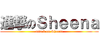 進撃のＳｈｅｅｎａ (attack on Sheena)