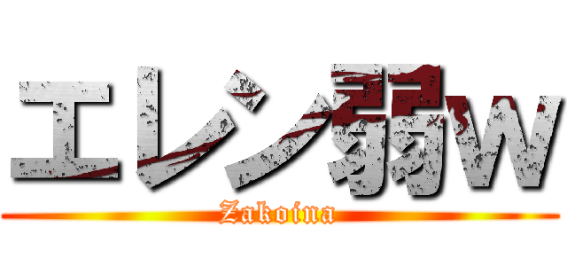 エレン弱ｗ (Zakoina)