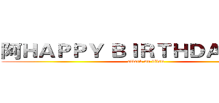 阿ＨＡＰＰＹ ＢＩＲＴＨＤＡＹ！！妹 (attack on titan)