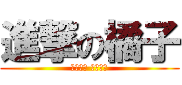進撃の橘子 (給我吃的 其餘免談)
