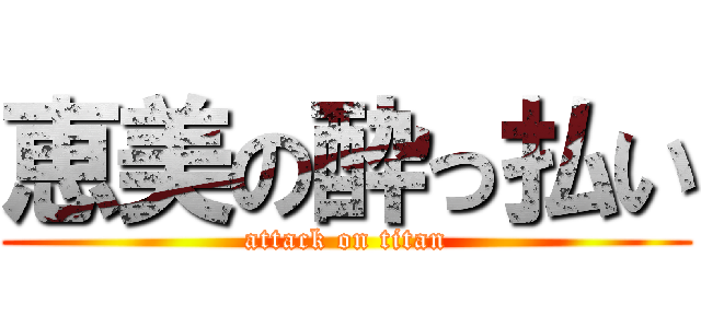 恵美の酔っ払い (attack on titan)