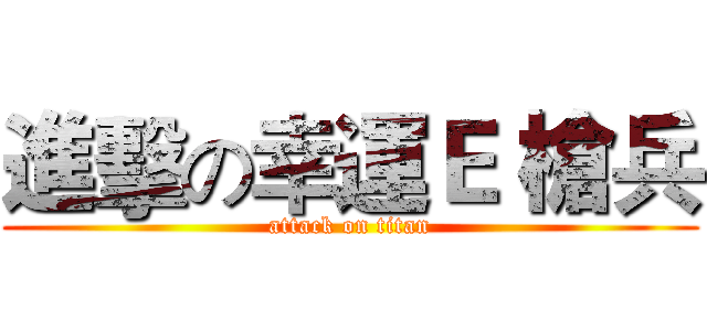 進擊の幸運Ｅ 槍兵 (attack on titan)