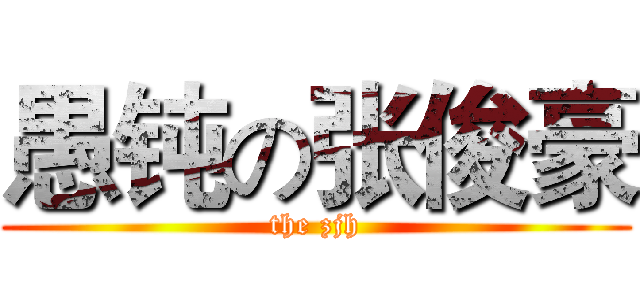愚钝の张俊豪 (the zjh)