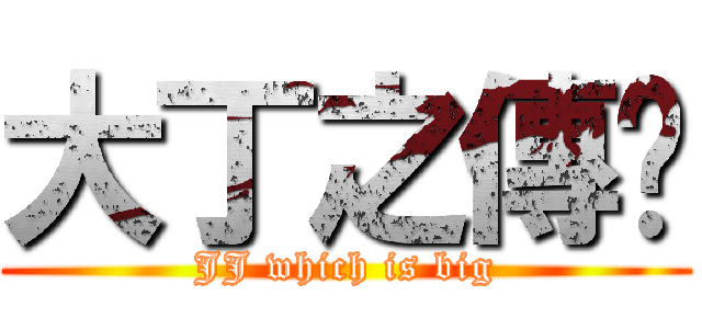 大丁之傳說 (JJ which is big)