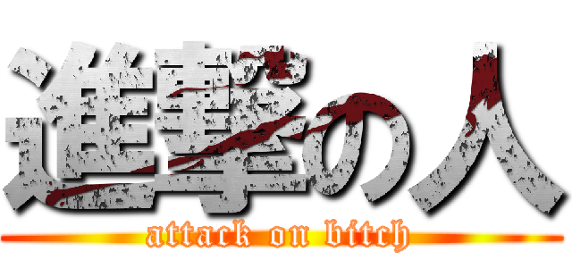 進撃の人 (attack on bitch)