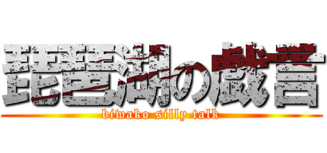 琵琶湖の戯言 (biwako silly talk)