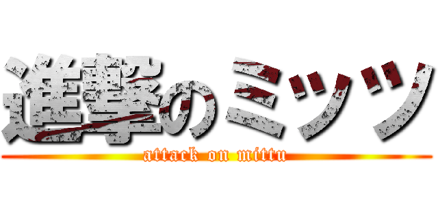 進撃のミッツ (attack on mittu)