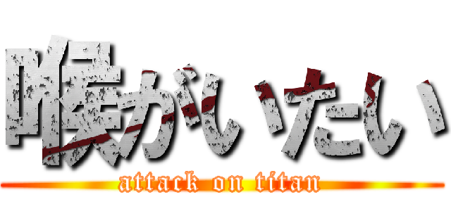 喉がいたい (attack on titan)