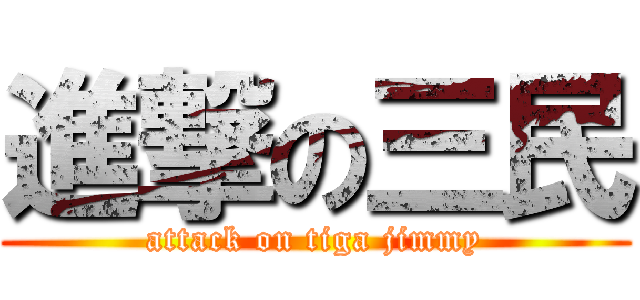 進撃の三民 (attack on tiga jimmy)