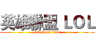 英雄聯盟 ＬＯＬ (attack on titan)