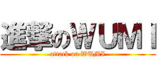 進撃のＷＵＭＩ (attack on WUMI)