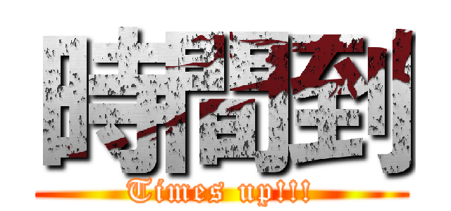 時間到 (Times up!!!)