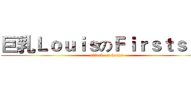巨乳ＬｏｕｉｓのＦｉｒｓｔｓｅｘ (attack on louis)