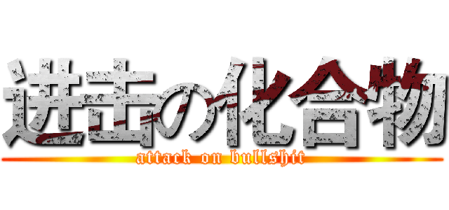 进击の化合物 (attack on bullshit)