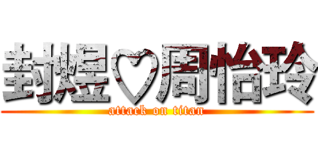 封煜♡周怡玲 (attack on titan)