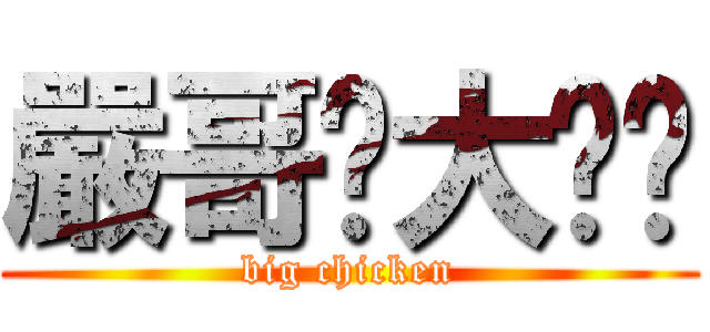 嚴哥ㄉ大ㄐㄐ (big chicken)