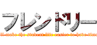 フレンドリー (I'll make the student life easier to have time.)