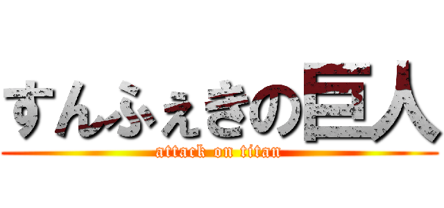 すんふぇきの巨人 (attack on titan)