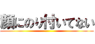 顔にのり付いてない ()