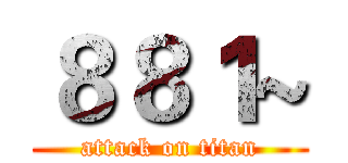 ８８１~ (attack on titan)