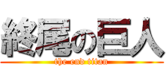 終尾の巨人 (the end titan)