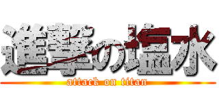 進撃の塩水 (attack on titan)