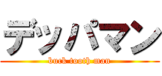 デッパマン (buck tooth man)