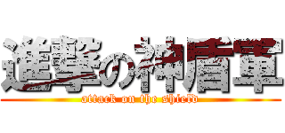 進撃の神盾軍 (attack on the shield)