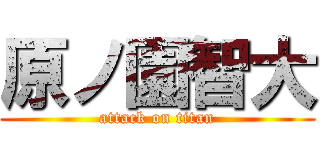 原ノ園智大 (attack on titan)