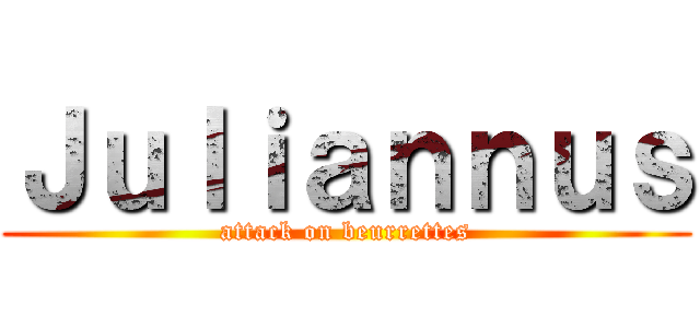 Ｊｕｌｉａｎｎｕｓ (attack on beurrettes)